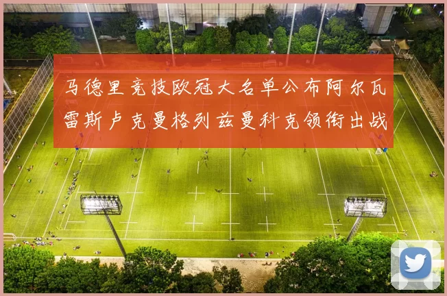 马德里竞技欧冠大名单公布阿尔瓦雷斯卢克曼格列兹曼科克领衔出战