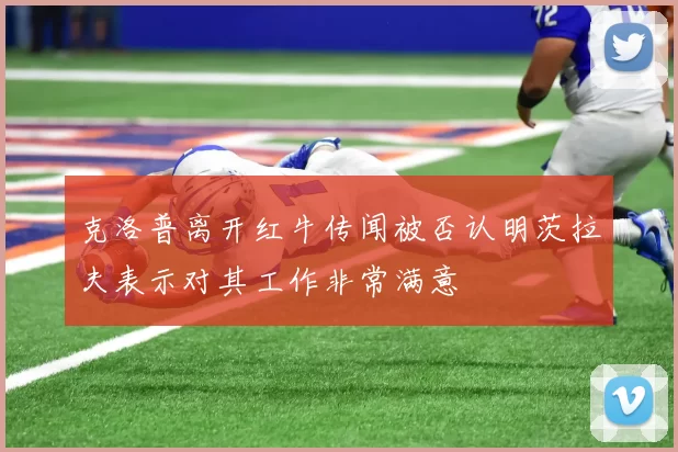 克洛普离开红牛传闻被否认明茨拉夫表示对其工作非常满意