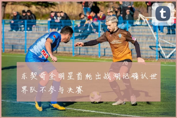 东契奇全明星首轮出战湖记确认世界队不参与决赛