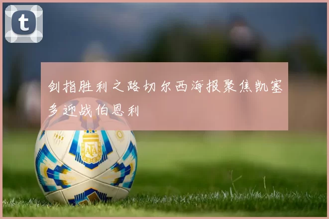 剑指胜利之路切尔西海报聚焦凯塞多迎战伯恩利