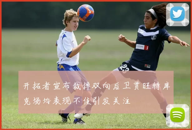 开拓者宣布裁掉双向后卫贾旺特库克场均表现不佳引发关注