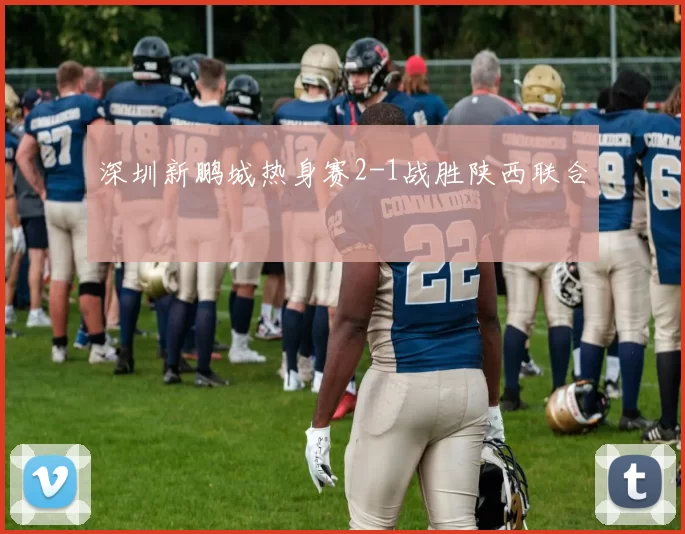 深圳新鹏城热身赛2-1战胜陕西联合