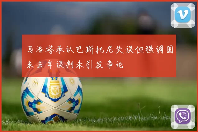 马洛塔承认巴斯托尼失误但强调国米去年误判未引发争论