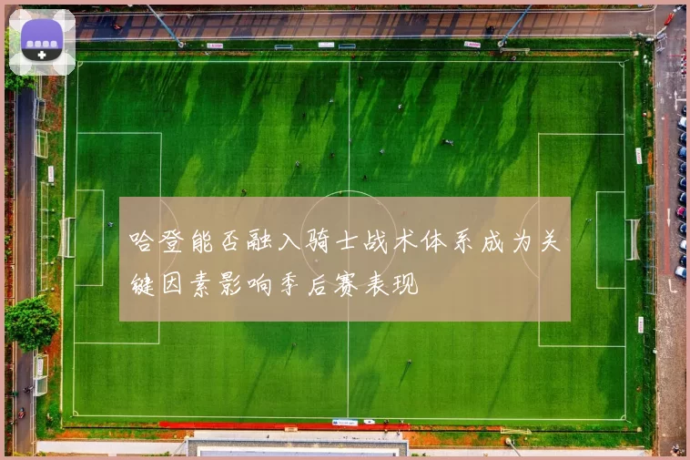 哈登能否融入骑士战术体系成为关键因素影响季后赛表现