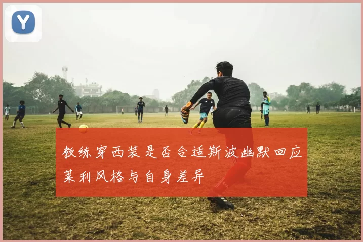 教练穿西装是否合适斯波幽默回应莱利风格与自身差异