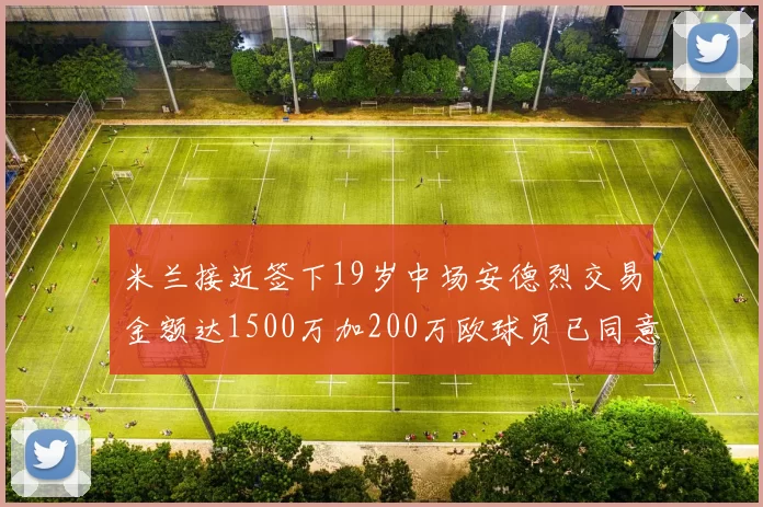 米兰接近签下19岁中场安德烈交易金额达1500万加200万欧球员已同意