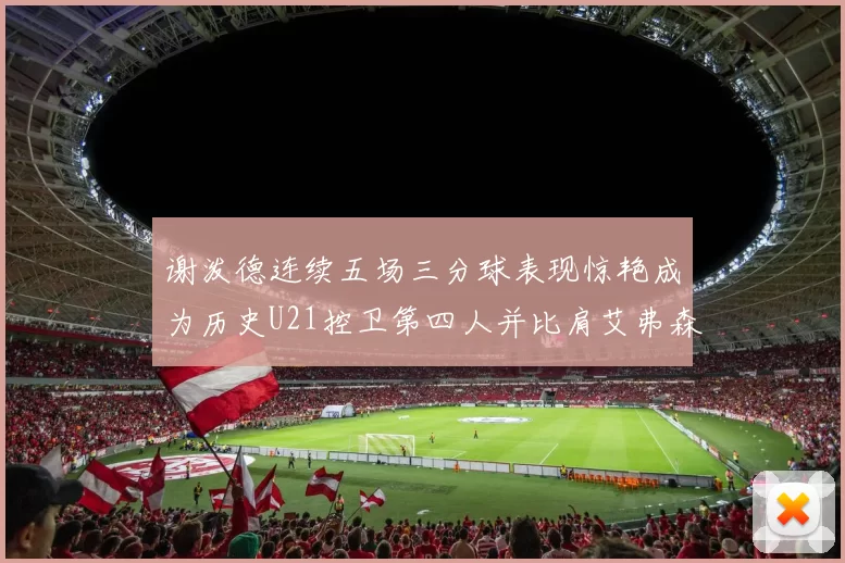 谢泼德连续五场三分球表现惊艳成为历史U21控卫第四人并比肩艾弗森等传奇