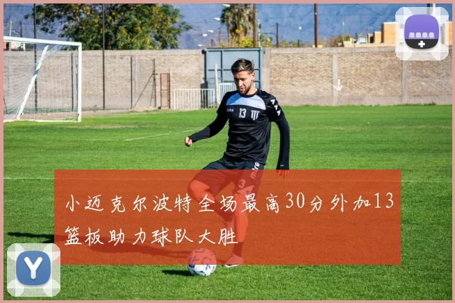小迈克尔波特全场最高30分外加13篮板助力球队大胜