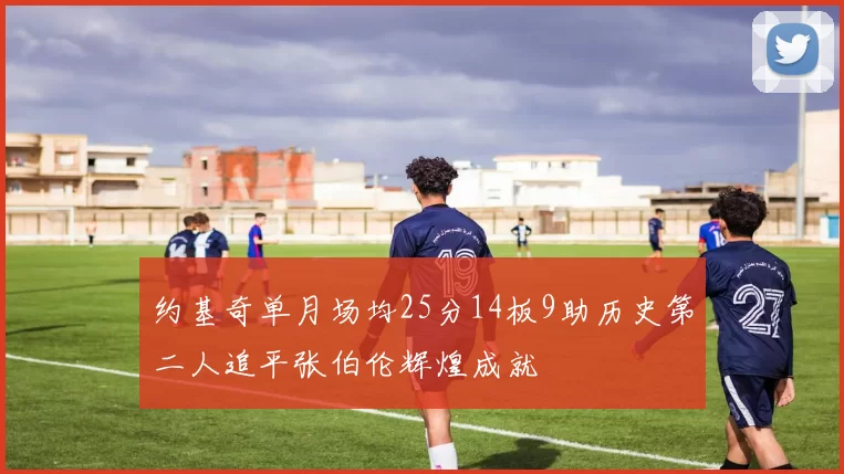 约基奇单月场均25分14板9助历史第二人追平张伯伦辉煌成就